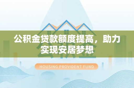 广饶公积金贷款额度提高，助力实现安居梦想