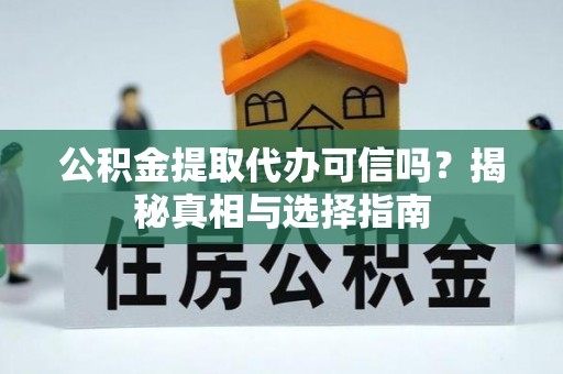 广饶公积金提取代办可信吗？揭秘真相与选择指南