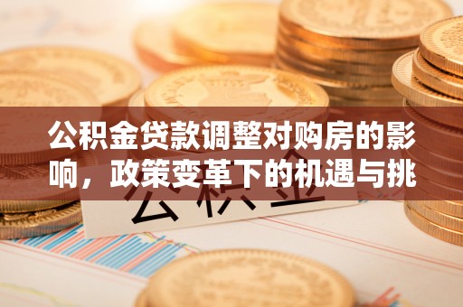广饶公积金贷款调整对购房的影响，政策变革下的机遇与挑战