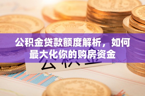 广饶公积金贷款额度解析，如何最大化你的购房资金