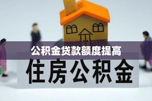 广饶公积金贷款额度提高