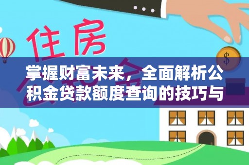 广饶掌握财富未来，全面解析公积金贷款额度查询的技巧与策略