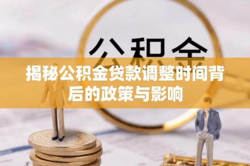 广饶揭秘公积金贷款调整时间背后的政策与影响