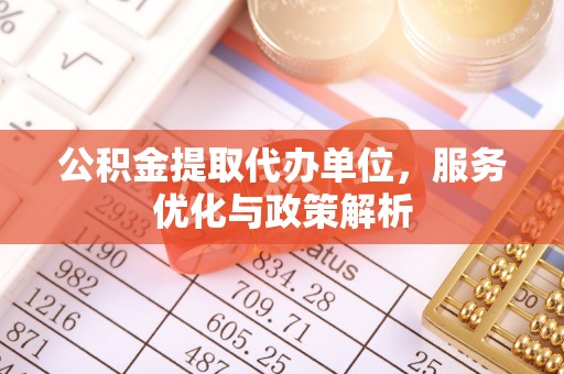广饶公积金提取代办单位，服务优化与政策解析