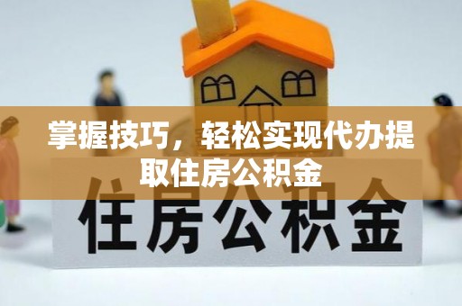 广饶掌握技巧，轻松实现代办提取住房公积金