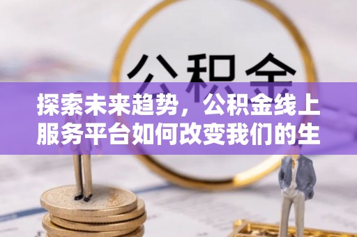 广饶探索未来趋势，公积金线上服务平台如何改变我们的生活