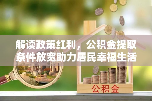 广饶解读政策红利，公积金提取条件放宽助力居民幸福生活