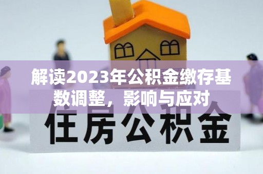 广饶解读2023年公积金缴存基数调整，影响与应对