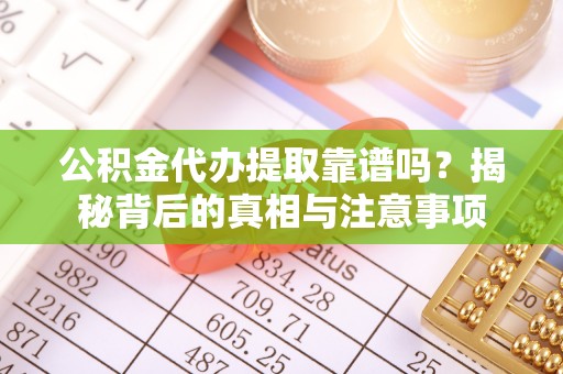 广饶公积金代办提取靠谱吗？揭秘背后的真相与注意事项