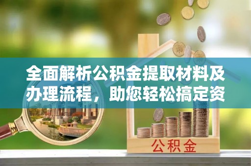 广饶全面解析公积金提取材料及办理流程，助您轻松搞定资金提取