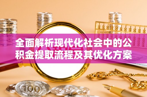 广饶全面解析现代化社会中的公积金提取流程及其优化方案