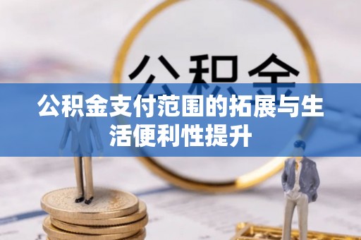 广饶公积金支付范围的拓展与生活便利性提升