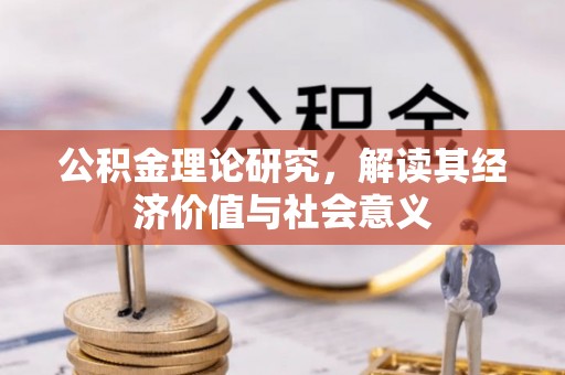 广饶公积金理论研究，解读其经济价值与社会意义