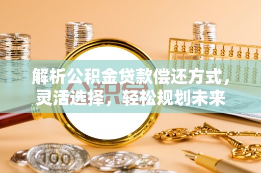 广饶解析公积金贷款偿还方式，灵活选择，轻松规划未来