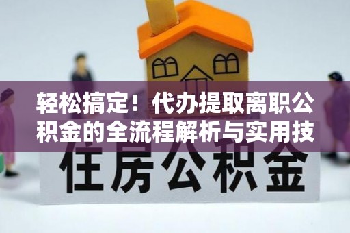 广饶轻松搞定！代办提取离职公积金的全流程解析与实用技巧