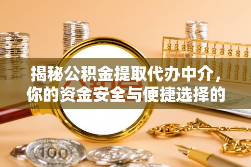 广饶揭秘公积金提取代办中介，你的资金安全与便捷选择的平衡点