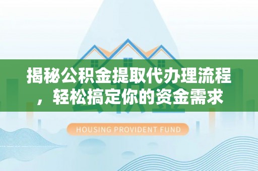 广饶揭秘公积金提取代办理流程，轻松搞定你的资金需求