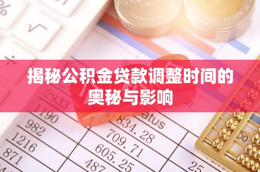 广饶揭秘公积金贷款调整时间的奥秘与影响