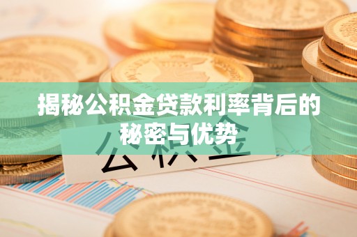 广饶揭秘公积金贷款利率背后的秘密与优势