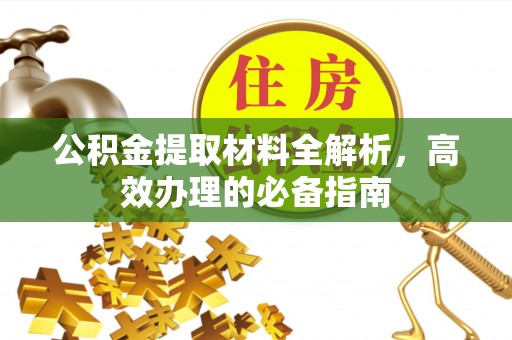 广饶公积金提取材料全解析，高效办理的必备指南