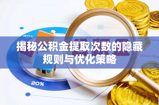 广饶揭秘公积金提取次数的隐藏规则与优化策略