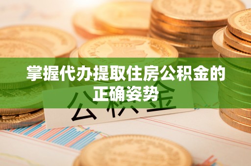 广饶掌握代办提取住房公积金的正确姿势