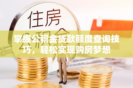 广饶掌握公积金贷款额度查询技巧，轻松实现购房梦想