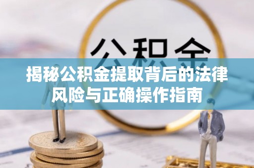 广饶揭秘公积金提取背后的法律风险与正确操作指南