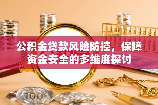 广饶公积金贷款风险防控，保障资金安全的多维度探讨