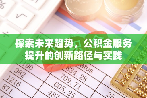广饶探索未来趋势，公积金服务提升的创新路径与实践