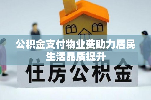 广饶公积金支付物业费助力居民生活品质提升