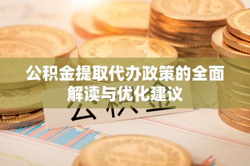 广饶公积金提取代办政策的全面解读与优化建议