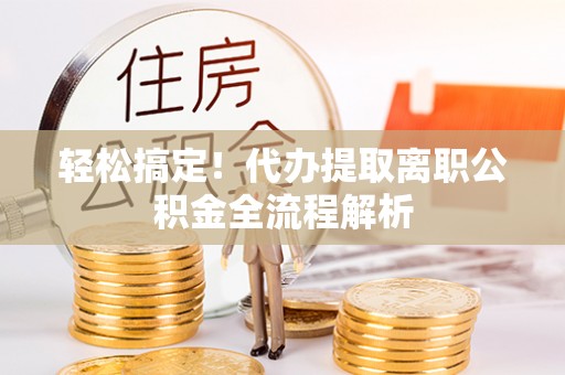 广饶轻松搞定！代办提取离职公积金全流程解析