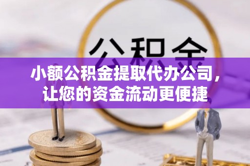 广饶小额公积金提取代办公司，让您的资金流动更便捷