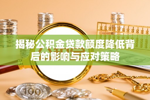 广饶揭秘公积金贷款额度降低背后的影响与应对策略