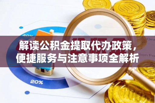 广饶解读公积金提取代办政策，便捷服务与注意事项全解析