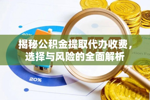 广饶揭秘公积金提取代办收费，选择与风险的全面解析
