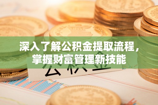 广饶深入了解公积金提取流程，掌握财富管理新技能