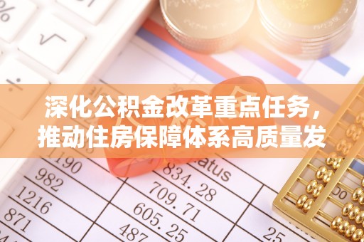 广饶深化公积金改革重点任务，推动住房保障体系高质量发展