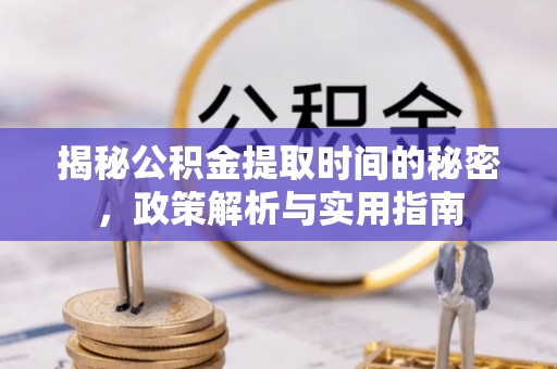 广饶揭秘公积金提取时间的秘密，政策解析与实用指南