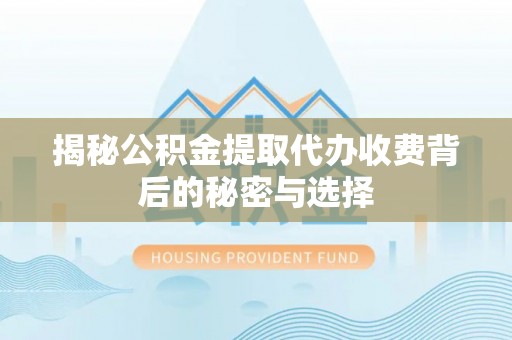 广饶揭秘公积金提取代办收费背后的秘密与选择