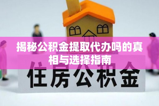 广饶揭秘公积金提取代办吗的真相与选择指南