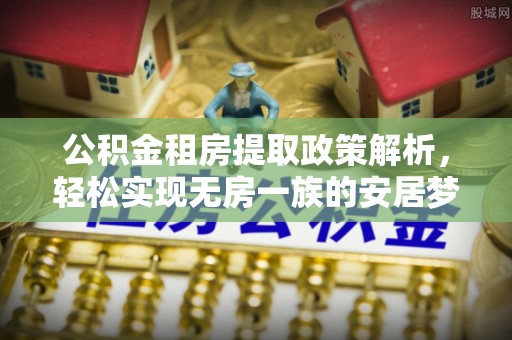 广饶公积金租房提取政策解析，轻松实现无房一族的安居梦想