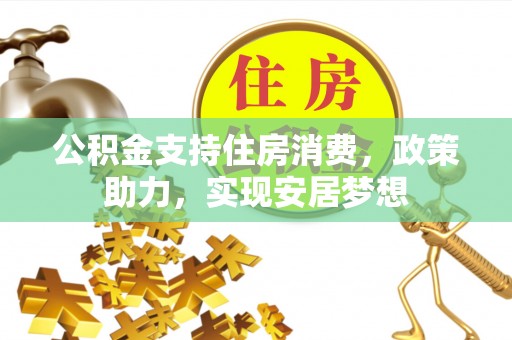 广饶公积金支持住房消费，政策助力，实现安居梦想
