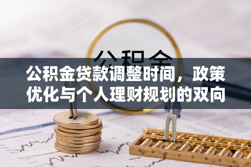 广饶公积金贷款调整时间，政策优化与个人理财规划的双向考量