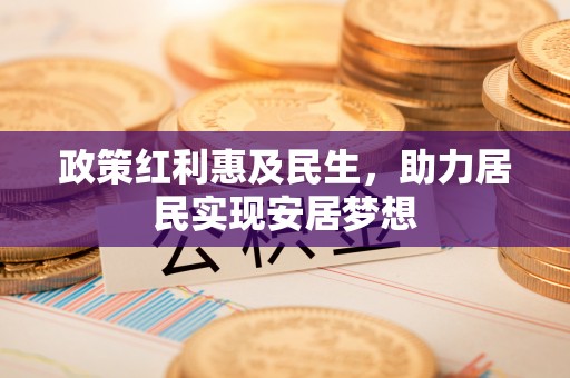 广饶政策红利惠及民生，助力居民实现安居梦想