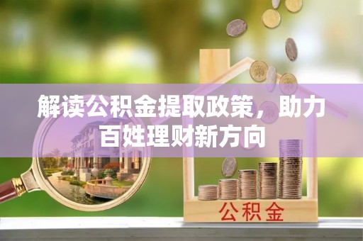 广饶解读公积金提取政策，助力百姓理财新方向