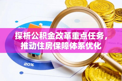 广饶探析公积金改革重点任务，推动住房保障体系优化