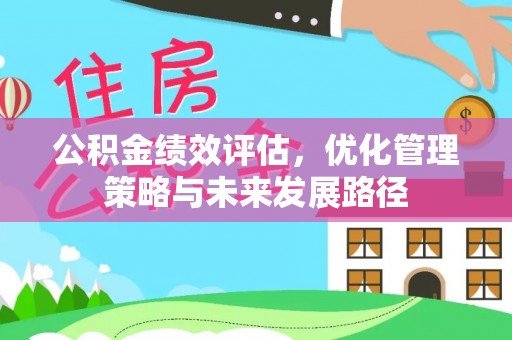 广饶公积金绩效评估，优化管理策略与未来发展路径