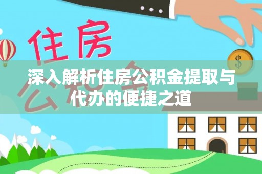 广饶深入解析住房公积金提取与代办的便捷之道